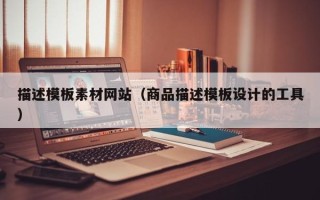 珠海描述模板素材网站（商品描述模板设计的工具）