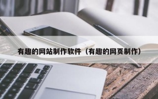 珠海有趣的网站制作软件（有趣的网页制作）