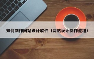 珠海如何制作网站设计软件（网站设计制作流程）
