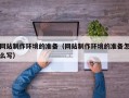 珠海网站制作环境的准备（网站制作环境的准备怎么写）