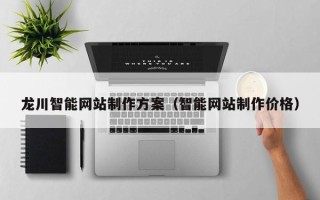 珠海龙川智能网站制作方案（智能网站制作价格）