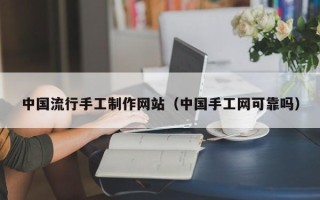 珠海中国流行手工制作网站（中国手工网可靠吗）